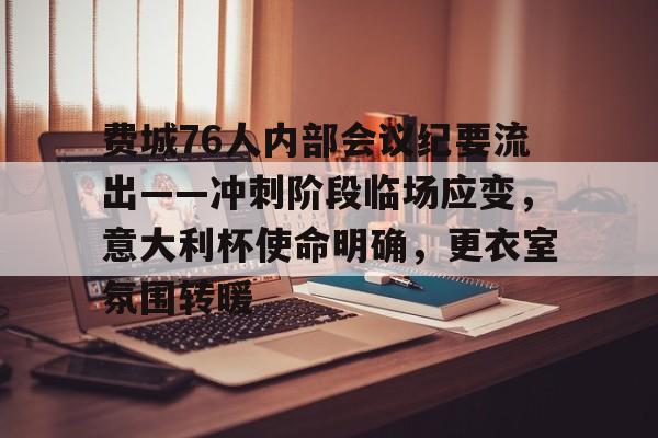 关于费城76人内部会议纪要流出——冲刺阶段临场应变，意大利杯使命明确，更衣室氛围转暖的信息